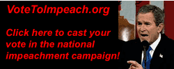 Click here to cast your vote now to impeach George W. Bush and company.
